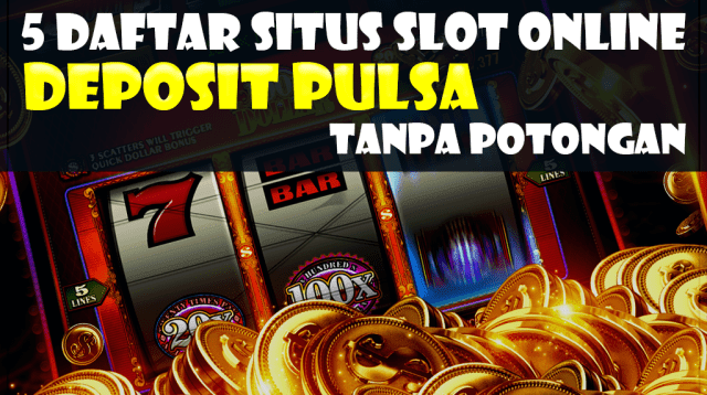 Situs Slot Online Deposit Pulsa Tanpa Potongan